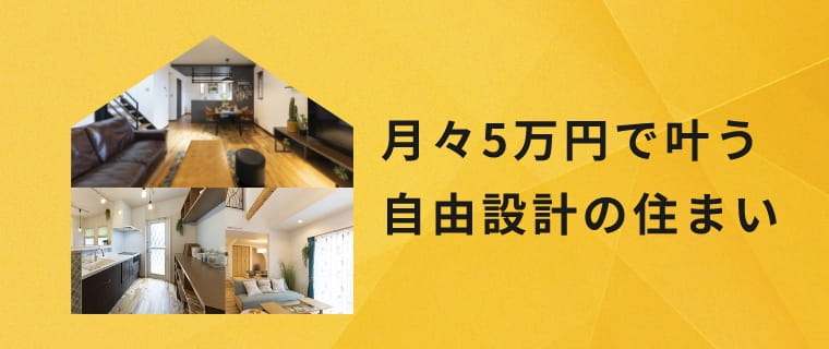 月々5万円で叶う自由設計の住まい